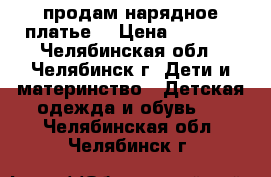 продам нарядное платье  › Цена ­ 2 000 - Челябинская обл., Челябинск г. Дети и материнство » Детская одежда и обувь   . Челябинская обл.,Челябинск г.